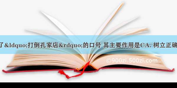 新文化运动提出了“打倒孔家店”的口号 其主要作用是CA. 树立正确的思维方法B. 改