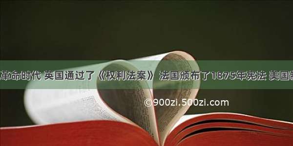 在资产阶级革命时代 英国通过了《权利法案》 法国颁布了1875年宪法 美国制定了1787