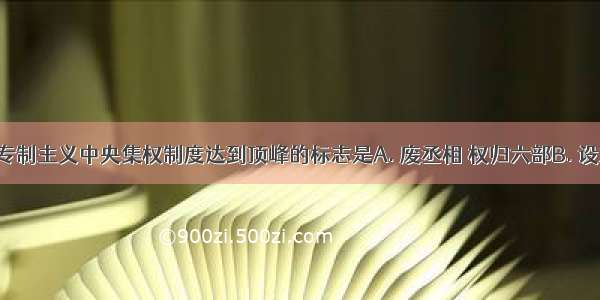 中国古代专制主义中央集权制度达到顶峰的标志是A. 废丞相 权归六部B. 设立厂卫C. 