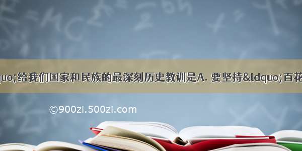 “文化大革命”给我们国家和民族的最深刻历史教训是A. 要坚持“百花齐放 百家争鸣”