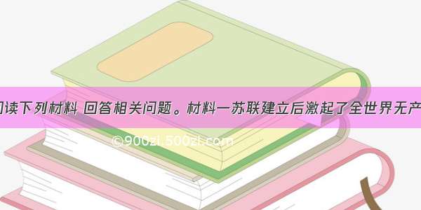 （25分）阅读下列材料 回答相关问题。材料一苏联建立后激起了全世界无产阶级的希望 