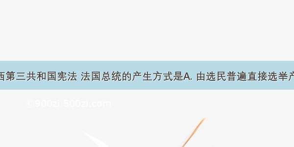 根据法兰西第三共和国宪法 法国总统的产生方式是A. 由选民普遍直接选举产生B. 由选