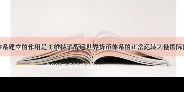 布雷顿森林体系建立的作用是①维持了战后世界货币体系的正常运转②使国际货币金融关系