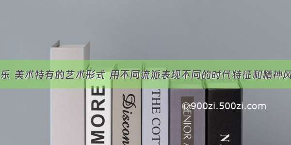 单选题用音乐 美术特有的艺术形式 用不同流派表现不同的时代特征和精神风貌。下列说