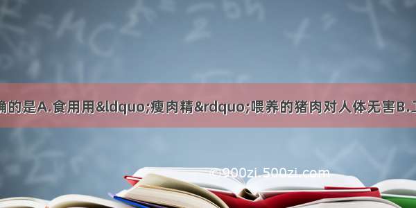 单选题下列说法正确的是A.食用用&ldquo;瘦肉精&rdquo;喂养的猪肉对人体无害B.工业废水和生活污水