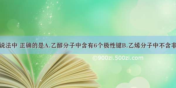 单选题下列说法中 正确的是A.乙醇分子中含有6个极性键B.乙烯分子中不含非极性键C.电