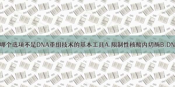 单选题下列哪个选项不是DNA重组技术的基本工具A.限制性核酸内切酶B.DNA聚合酶C.