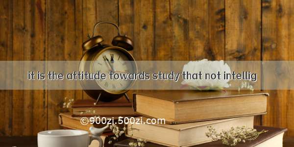 it is the attitude towards study that not intellig