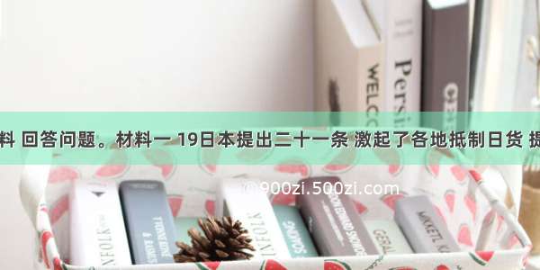 阅读材料 回答问题。材料一 19日本提出二十一条 激起了各地抵制日货 提倡国货