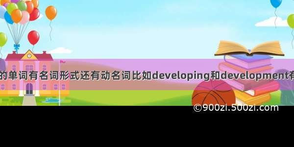 为什么有的单词有名词形式还有动名词比如developing和development有什么区别