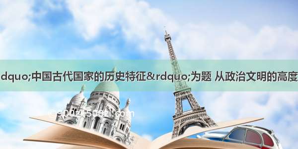 张传玺教授曾以“中国古代国家的历史特征”为题 从政治文明的高度 以翔实的资料为基