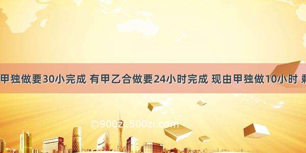 一件工作 甲独做要30小完成 有甲乙合做要24小时完成 现由甲独做10小时 剩下的乙独