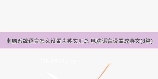 电脑系统语言怎么设置为英文汇总 电脑语言设置成英文(8篇)