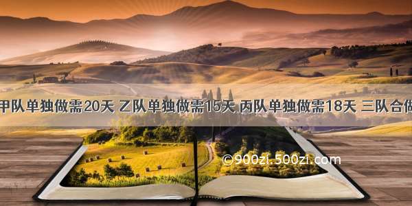 一项工程 甲队单独做需20天 乙队单独做需15天 丙队单独做需18天 三队合做一天可以