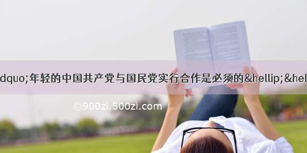 19共产国际指出：“年轻的中国共产党与国民党实行合作是必须的……但中国共产党无