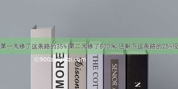 修一条路 第一天修了这条路的35% 第二天修了800米 还剩下这条路的25%没有修 这条