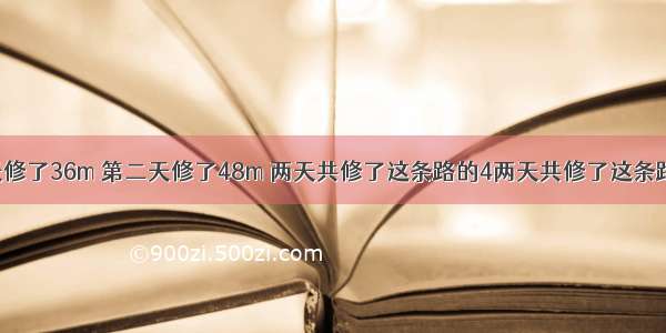 修一条路 第一天修了36m 第二天修了48m 两天共修了这条路的4两天共修了这条路的4/15 这条路