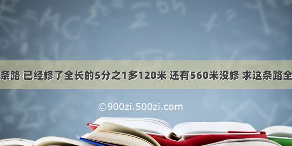 修路队修一条路 已经修了全长的5分之1多120米 还有560米没修 求这条路全长多少米求