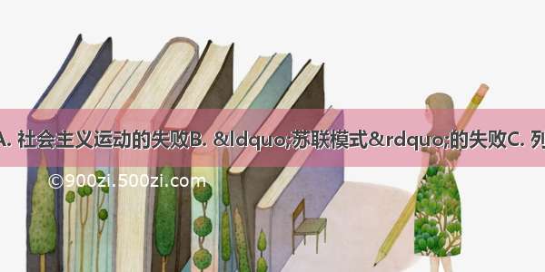 苏联解体说明了A. 社会主义运动的失败B. &ldquo;苏联模式&rdquo;的失败C. 列宁主义的失败D. 