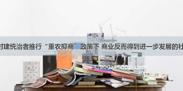 分析在封建统治者推行“重农抑商”政策下 商业反而得到进一步发展的社会原因。