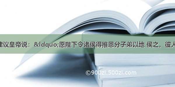 西汉主父偃曾建议皇帝说：“愿陛下令诸侯得推恩分子弟以地 侯之。彼人人喜得所愿 上