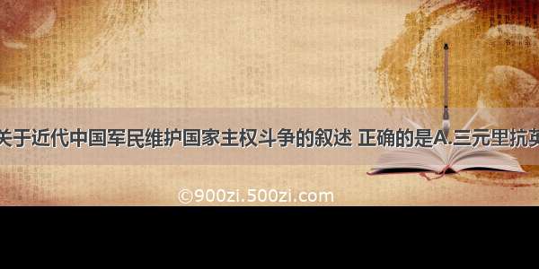 单选题下列关于近代中国军民维护国家主权斗争的叙述 正确的是A.三元里抗英体现了广东