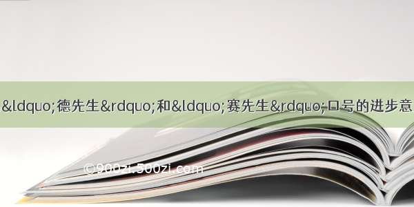 新文化运动中 陈独秀提出“德先生”和“赛先生”口号的进步意义体现在①反对封建专制