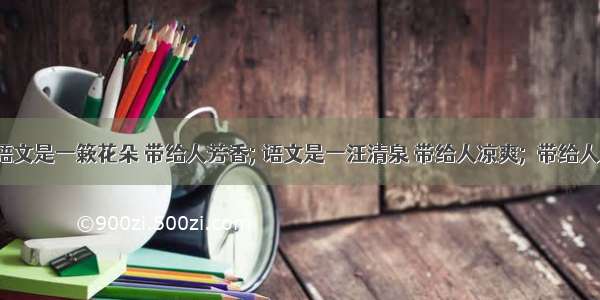 仿句：语文是一簌花朵 带给人芳香; 语文是一汪清泉 带给人凉爽;  带给人 ； ……