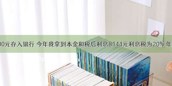 去年我把8000元存入银行 今年我拿到本金和税后利息8144元利息税为20% 年利率是多少?