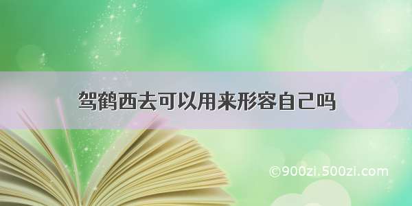 驾鹤西去可以用来形容自己吗