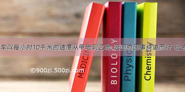 某人骑自行车以每小时10千米的速度从甲地到乙地 返回时因事绕道而行 比去时多走8千