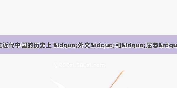 阅读材料 回答相关问题在近代中国的历史上 “外交”和“屈辱”是一对孪生兄弟。周恩