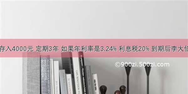 李大伯在银行存入4000元 定期3年 如果年利率是3.24% 利息税20% 到期后李大伯应付税后利息