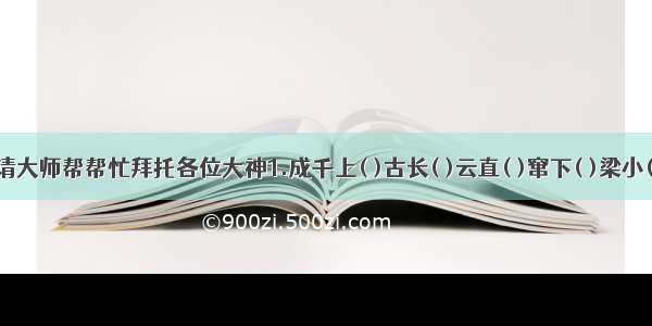 成语接龙 请大师帮帮忙拜托各位大神1.成千上( )古长( )云直( )窜下( )梁小( )态百出 2