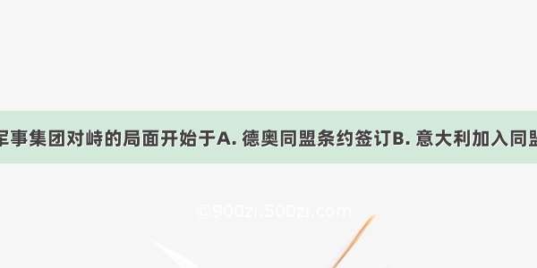 欧洲两大军事集团对峙的局面开始于A. 德奥同盟条约签订B. 意大利加入同盟国C. 法俄