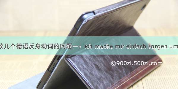 请教几个德语反身动词的问题一：ich mache mir einfach sorgen um sie