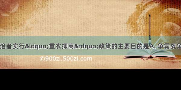 明清时期 中国统治者实行“重农抑商”政策的主要目的是A. 争霸战争的需要B. 维护封