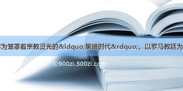 欧洲中世纪曾经被称为笼罩着宗教灵光的&ldquo;黑暗时代&rdquo;。以罗马教廷为首的天主教会处于当