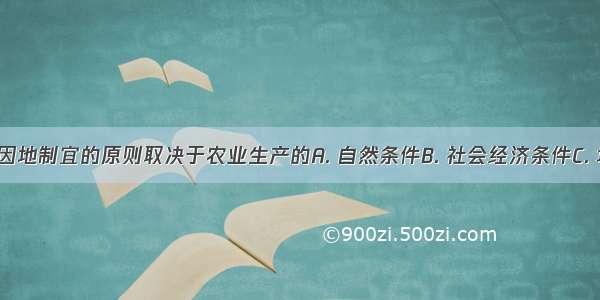 农业生产因地制宜的原则取决于农业生产的A. 自然条件B. 社会经济条件C. 地域性D. 