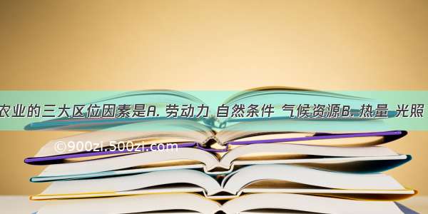 1 影响农业的三大区位因素是A. 劳动力 自然条件 气候资源B. 热量 光照 水分C.