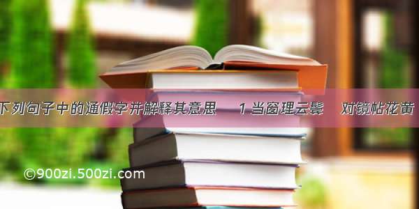 指出下列句子中的通假字并解释其意思&#57352; 1 当窗理云鬓&#57350;对镜帖花黄 通 &