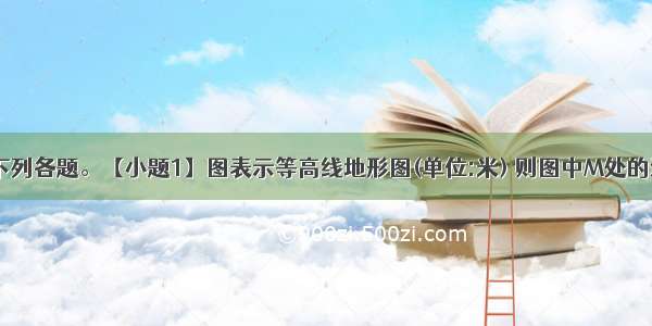 读图 回答下列各题。【小题1】图表示等高线地形图(单位:米) 则图中M处的海拔可能为