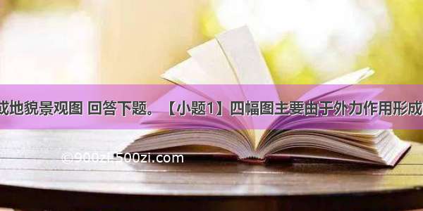 读地质构造或地貌景观图 回答下题。【小题1】四幅图主要由于外力作用形成的是【小题2