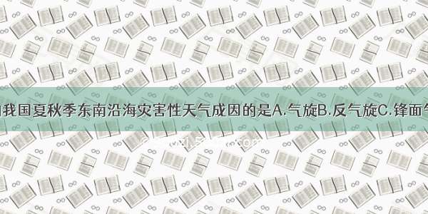 单选题影响我国夏秋季东南沿海灾害性天气成因的是A.气旋B.反气旋C.锋面气旋D.冷锋