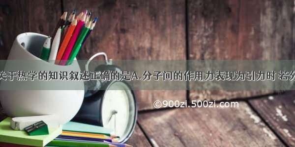 单选题下列关于热学的知识叙述正确的是A.分子间的作用力表现为引力时 若分子间的距离