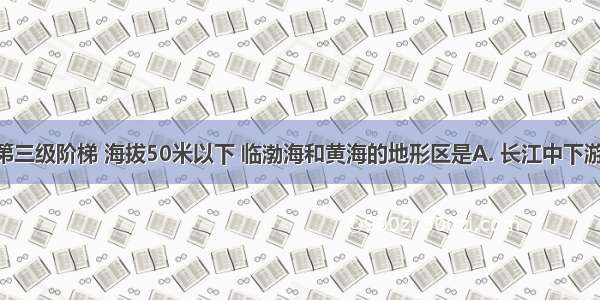 位于地势第三级阶梯 海拔50米以下 临渤海和黄海的地形区是A. 长江中下游平原B. 东