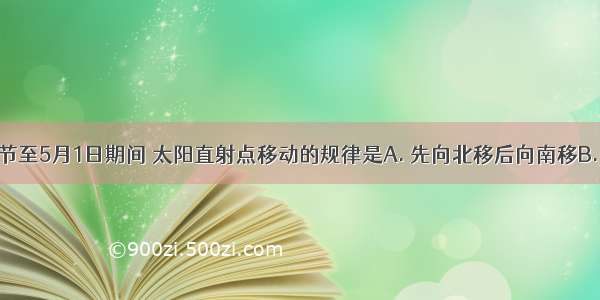 从清明节至5月1日期间 太阳直射点移动的规律是A. 先向北移后向南移B. 一直向