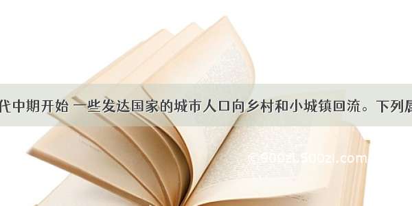 20世纪70年代中期开始 一些发达国家的城市人口向乡村和小城镇回流。下列属于逆城市化