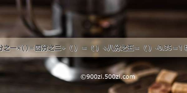 七分之一×( )＝四分之三+（ ）＝（ ）÷八分之五＝（ ）-0.35＝1 填空