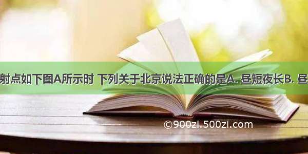 当太阳直射点如下图A所示时 下列关于北京说法正确的是A. 昼短夜长B. 昼夜等长C. 